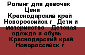 Ролинг для девочек › Цена ­ 300 - Краснодарский край, Новороссийск г. Дети и материнство » Детская одежда и обувь   . Краснодарский край,Новороссийск г.